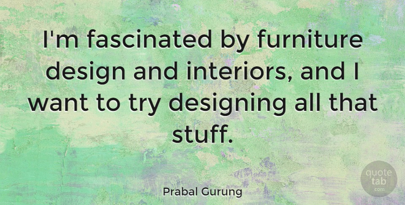 Prabal Gurung Quote About Design, Trying, Want: Im Fascinated By Furniture Design...