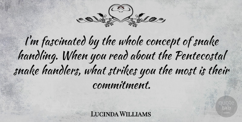 Lucinda Williams Quote About Commitment, Snakes, Strikes: Im Fascinated By The Whole...