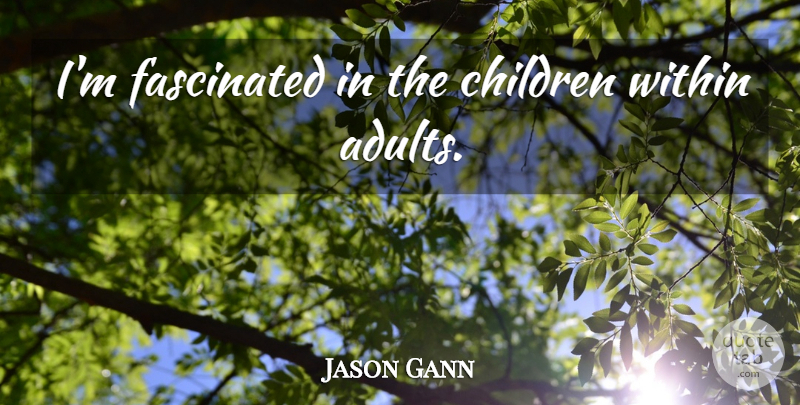 Jason Gann Quote About Children, Adults, Fascinated: Im Fascinated In The Children...