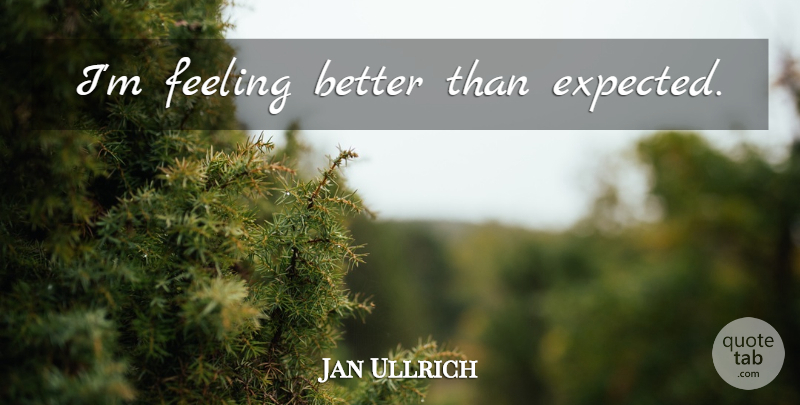 Jan Ullrich Quote About Feel Better, Feelings, Expected: Im Feeling Better Than Expected...