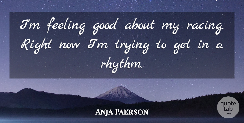 Anja Paerson Quote About Feeling, Good, Trying: Im Feeling Good About My...