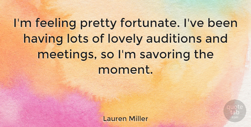 Lauren Miller Quote About Feelings, Lovely, Auditions: Im Feeling Pretty Fortunate Ive...