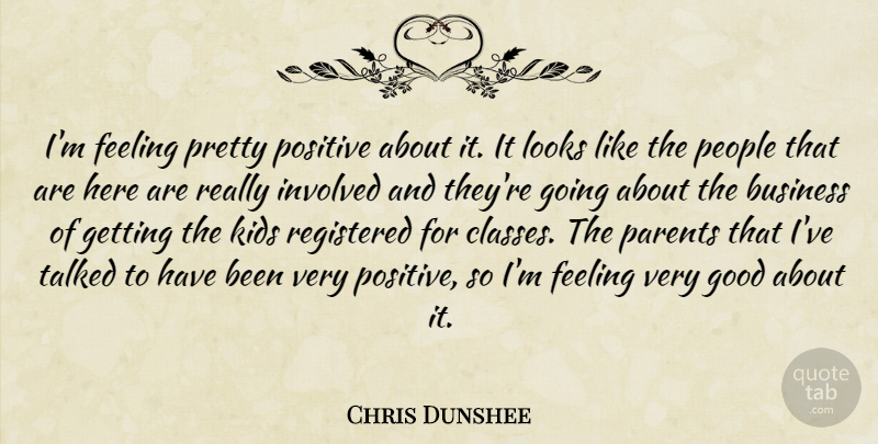 Chris Dunshee Quote About Business, Feeling, Good, Involved, Kids: Im Feeling Pretty Positive About...