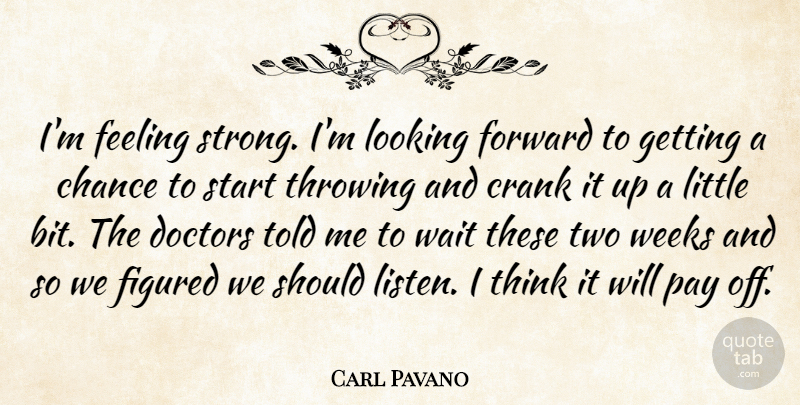 Carl Pavano Quote About Chance, Crank, Doctors, Feeling, Figured: Im Feeling Strong Im Looking...