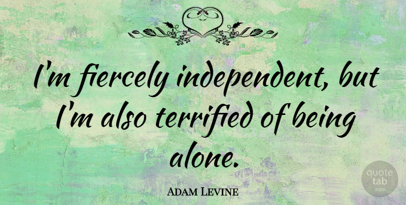 Adam Levine Quote About Independent, Terrified: Im Fiercely Independent But Im...