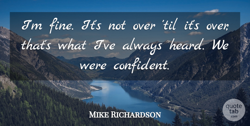 Mike Richardson Quote About undefined: Im Fine Its Not Over...