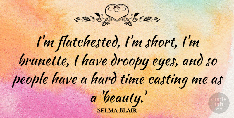 Selma Blair Quote About Eye, Hard Times, People: Im Flatchested Im Short Im...