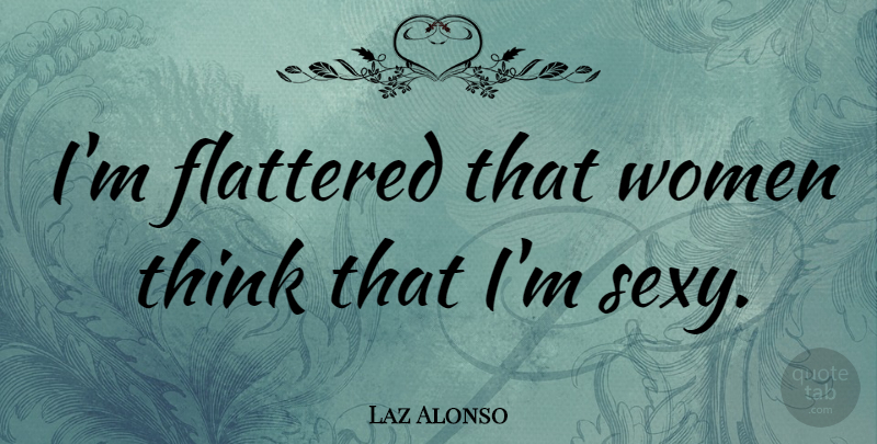 Laz Alonso Quote About Sexy, Thinking, Flattered: Im Flattered That Women Think...