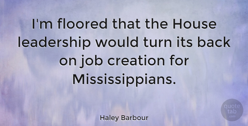 Haley Barbour Quote About Jobs, House, Creation: Im Floored That The House...