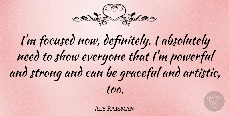 Aly Raisman Quote About Strong, Powerful, Needs: Im Focused Now Definitely I...