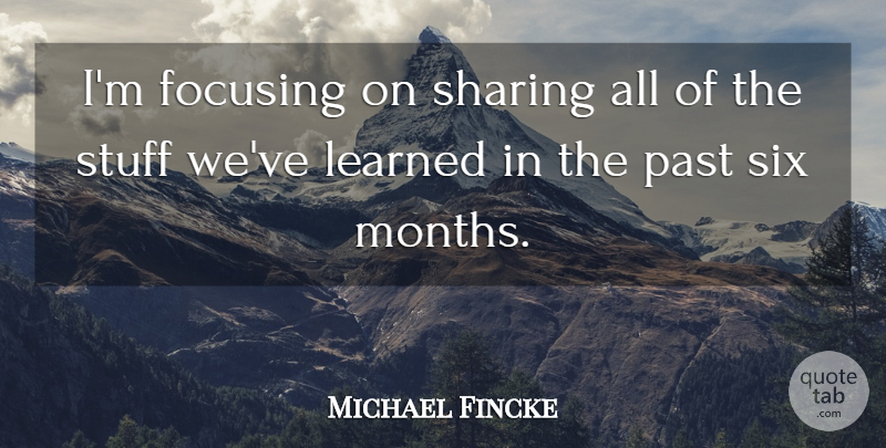 Michael Fincke Quote About Focusing, Learned, Past, Sharing, Six: Im Focusing On Sharing All...