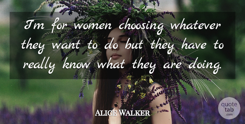 Alice Walker Quote About Want, Knows: Im For Women Choosing Whatever...