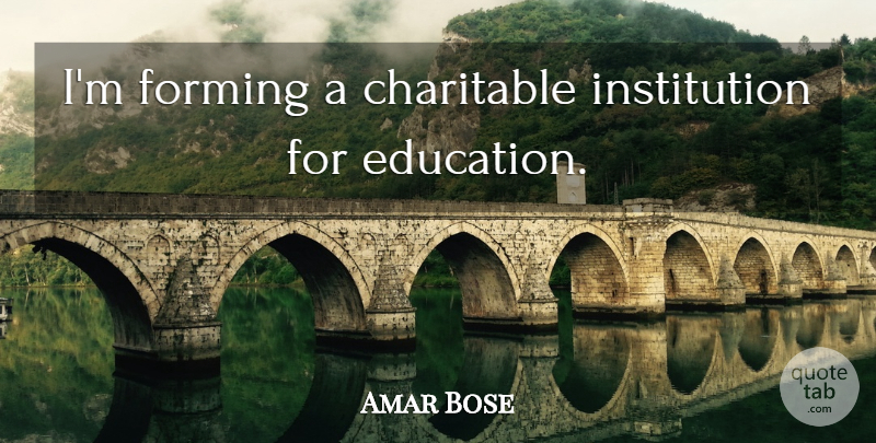Amar Bose Quote About Institutions, Charitable: Im Forming A Charitable Institution...