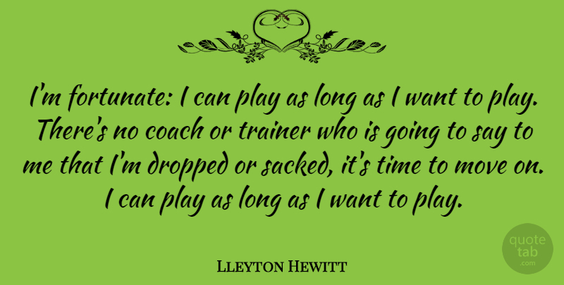 Lleyton Hewitt Quote About Moving, Play, Long: Im Fortunate I Can Play...