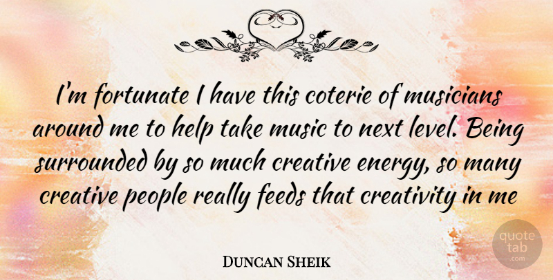 Duncan Sheik Quote About Creativity, People, Creative: Im Fortunate I Have This...