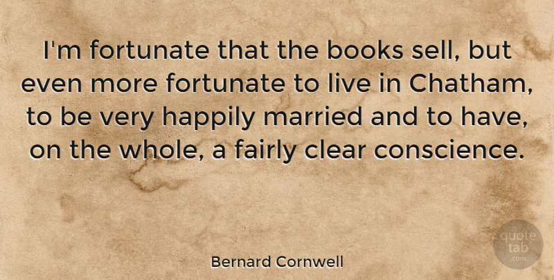 Bernard Cornwell Quote About Book, Married, Clear Conscience: Im Fortunate That The Books...