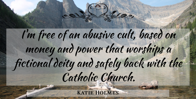 Katie Holmes Quote About Catholic, Church, Deities: Im Free Of An Abusive...