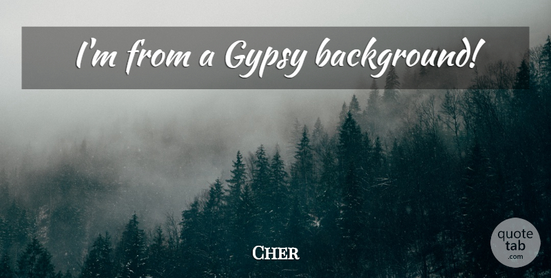 Cher Quote About Gypsy, Backgrounds: Im From A Gypsy Background...