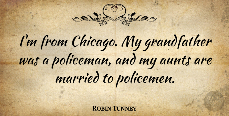 Robin Tunney Quote About Aunt, Grandfather, Chicago: Im From Chicago My Grandfather...