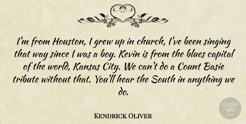 Kendrick Oliver Quote About Blues, Capital, Count, Grew, Hear: Im From Houston I Grew...