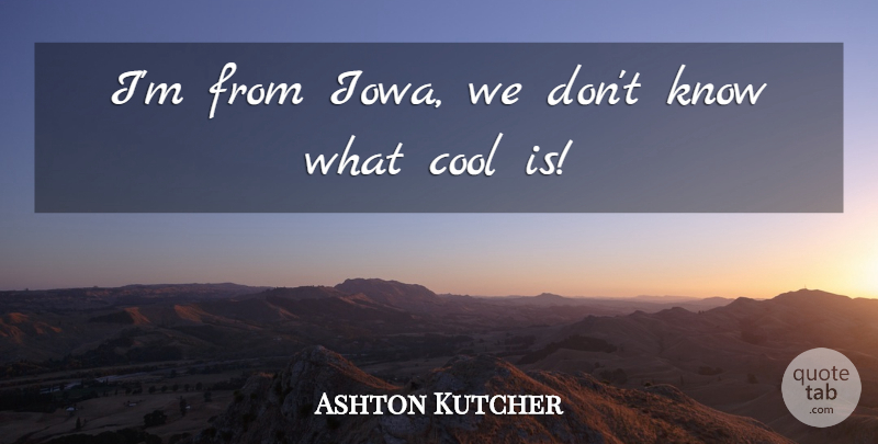 Ashton Kutcher Quote About Iowa, Knows: Im From Iowa We Dont...