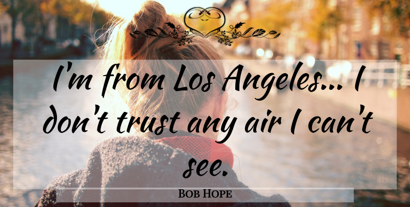 Bob Hope Quote About Air, Los Angeles, Dont Trust: Im From Los Angeles I...