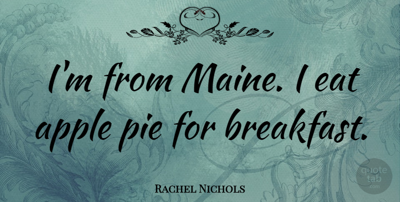 Rachel Nichols Quote About Pie: Im From Maine I Eat...