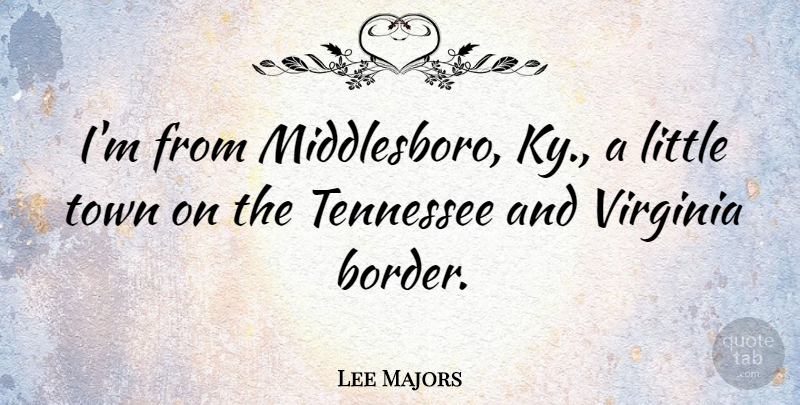 Lee Majors Quote About Virginia, Littles, Towns: Im From Middlesboro Ky A...