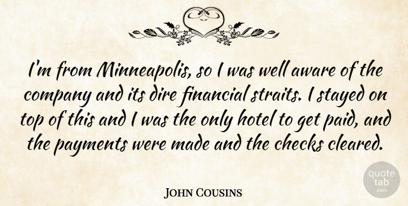 John Cousins Quote About Aware, Checks, Company, Dire, Financial: Im From Minneapolis So I...