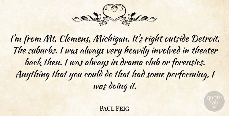 Paul Feig Quote About Drama, Michigan, Clubs: Im From Mt Clemens Michigan...