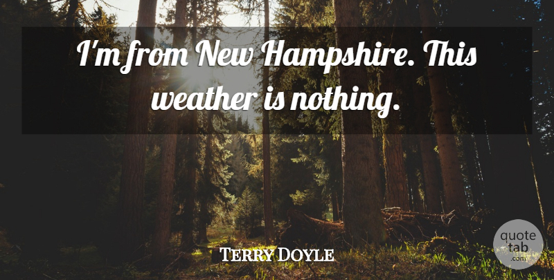 Terry Doyle Quote About Weather: Im From New Hampshire This...