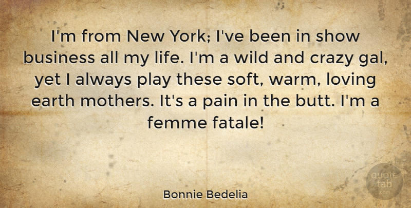 Bonnie Bedelia Quote About Business, Crazy, Earth, Femme, Life: Im From New York Ive...