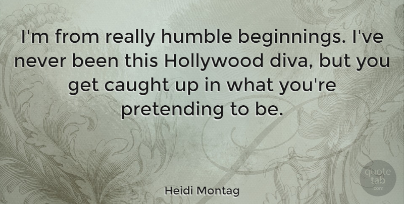 Heidi Montag Quote About Humble, Hollywood, Pretending: Im From Really Humble Beginnings...