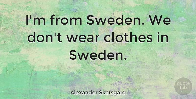 Alexander Skarsgard Quote About Clothes, Sweden: Im From Sweden We Dont...