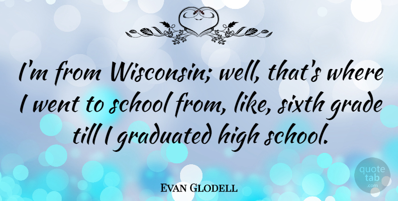 Evan Glodell Quote About School, Wisconsin, Sixth Grade: Im From Wisconsin Well Thats...