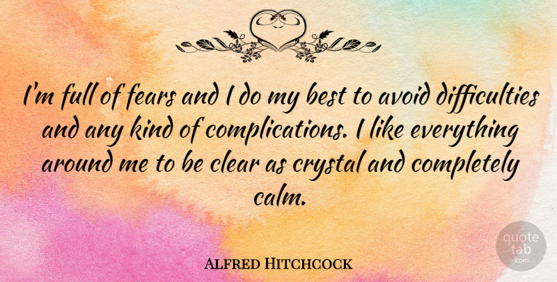Alfred Hitchcock Quote About Crystals, Calm, Quiet: Im Full Of Fears And...