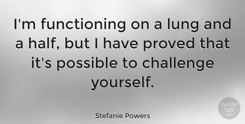 Stefanie Powers Quote About Challenges, Half, Challenge Yourself: Im Functioning On A Lung...