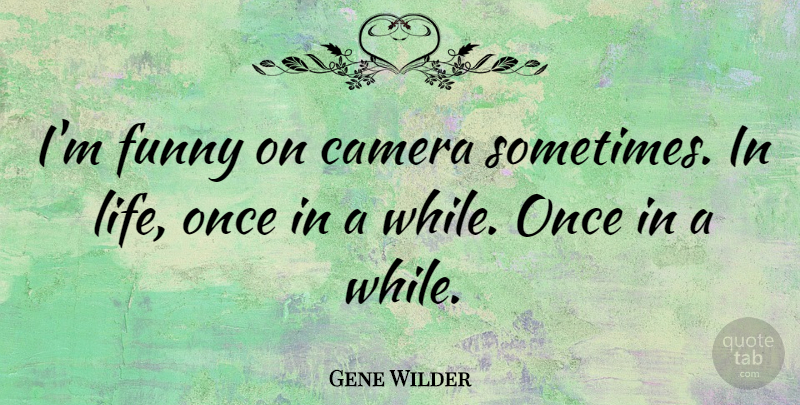 Gene Wilder Quote About Cameras, Sometimes, Sometimes In Life: Im Funny On Camera Sometimes...