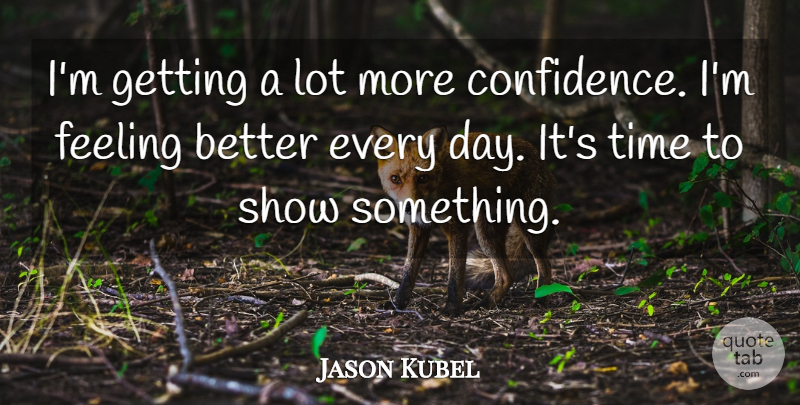 Jason Kubel Quote About Feeling, Time: Im Getting A Lot More...