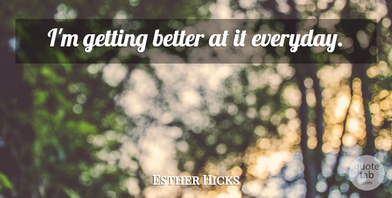 Esther Hicks Quote About Inspirational, Law Of Attraction, Everyday: Im Getting Better At It...