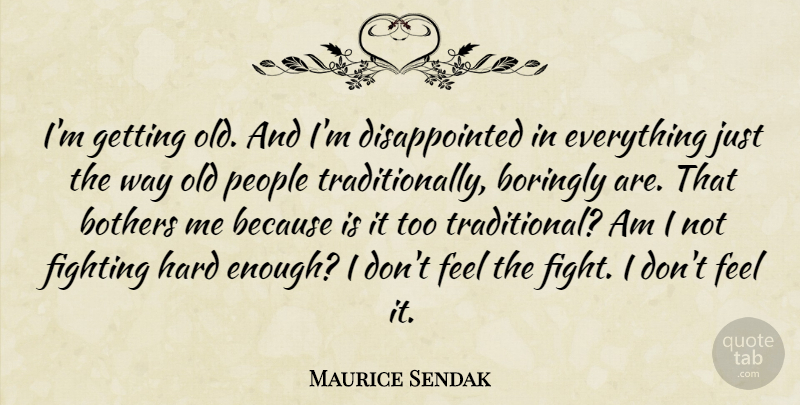 Maurice Sendak Quote About Fighting, People, Way: Im Getting Old And Im...