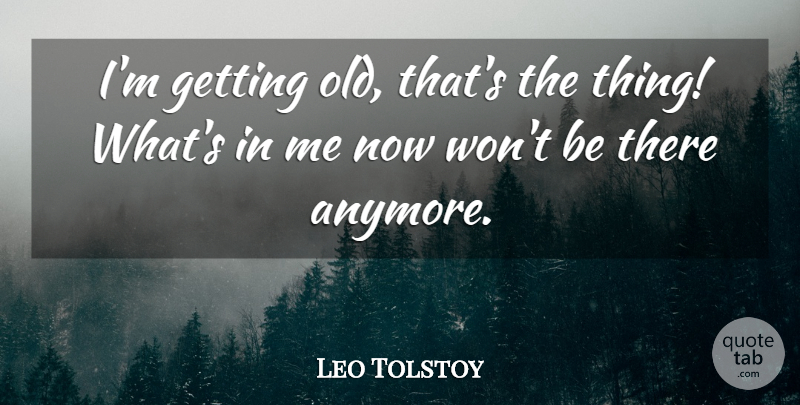 Leo Tolstoy Quote About Getting Old: Im Getting Old Thats The...