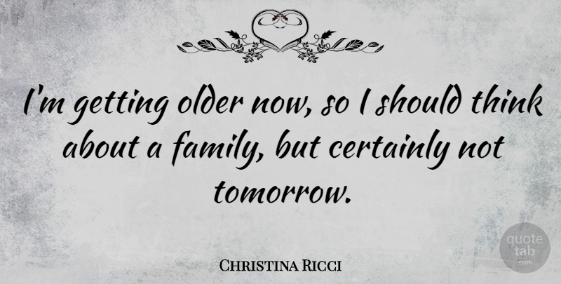 Christina Ricci Quote About Thinking, Getting Older, Tomorrow: Im Getting Older Now So...
