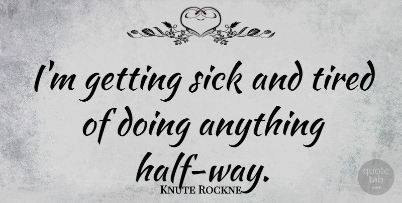 Knute Rockne Quote About Tired, Sick, Half: Im Getting Sick And Tired...