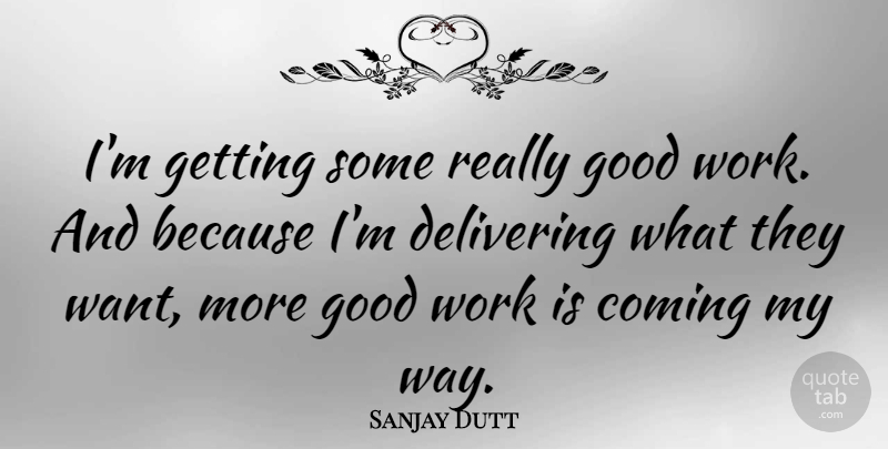 Sanjay Dutt Quote About Coming, Delivering, Good, Work: Im Getting Some Really Good...