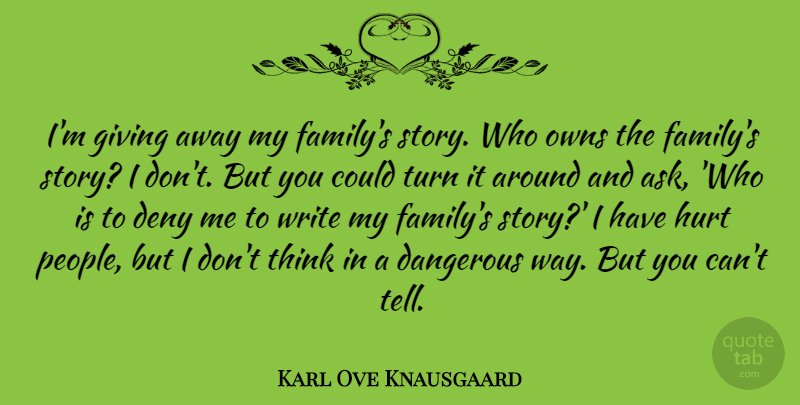 Karl Ove Knausgaard Quote About Dangerous, Deny, Family, Owns, Turn: Im Giving Away My Familys...