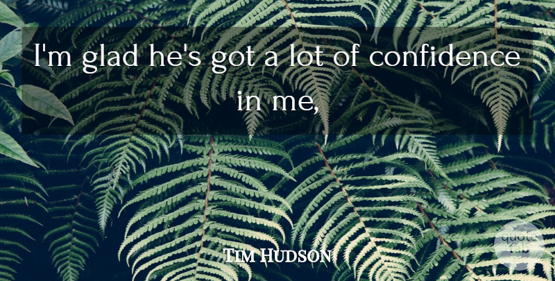 Tim Hudson Quote About Confidence, Glad: Im Glad Hes Got A...