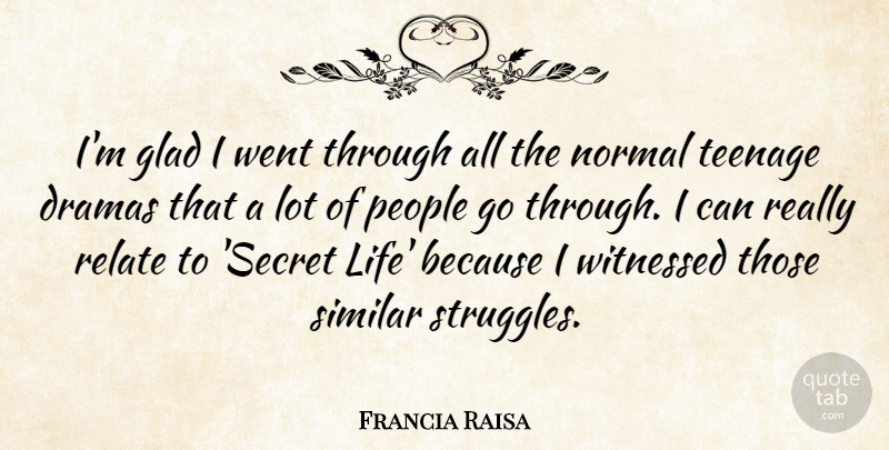 Francia Raisa Quote About Dramas, Glad, Life, Normal, People: Im Glad I Went Through...