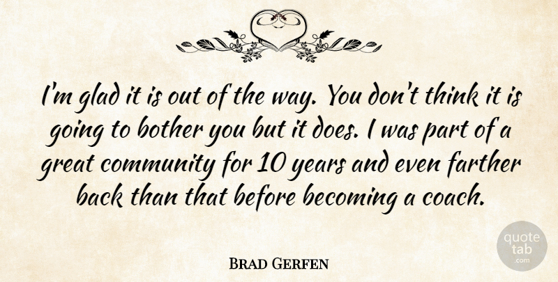 Brad Gerfen Quote About Becoming, Bother, Community, Farther, Glad: Im Glad It Is Out...