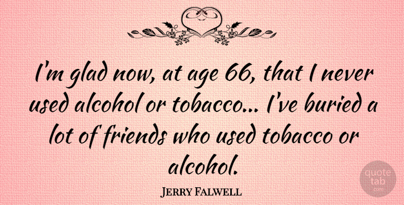 Jerry Falwell Quote About Alcohol, Age, Lots Of Friends: Im Glad Now At Age...
